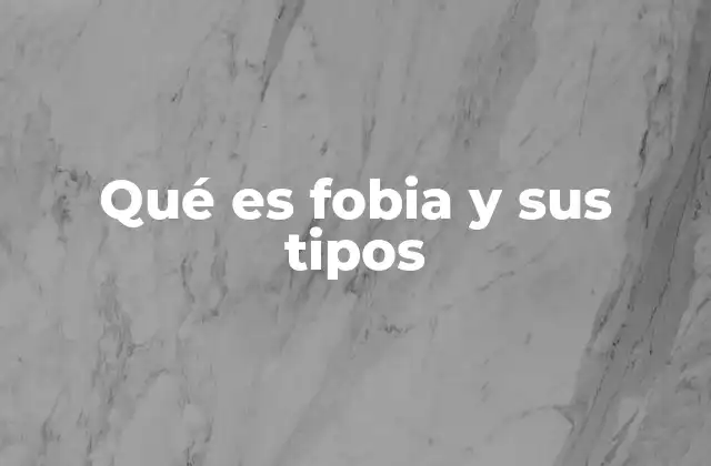 Qué es Fobia y Sus Tipos