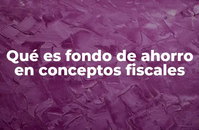 Qué es Fondo de Ahorro en Conceptos Fiscales