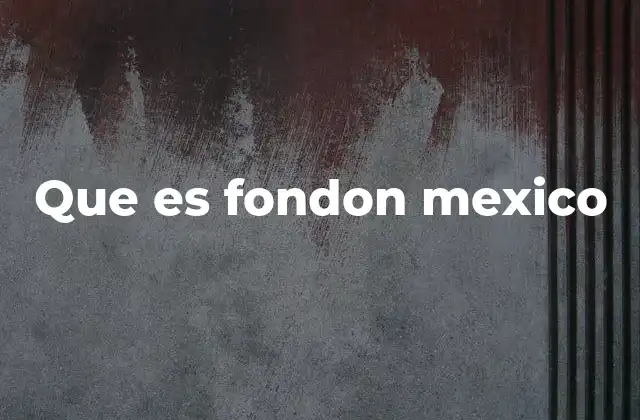 Que es Fondon Mexico
