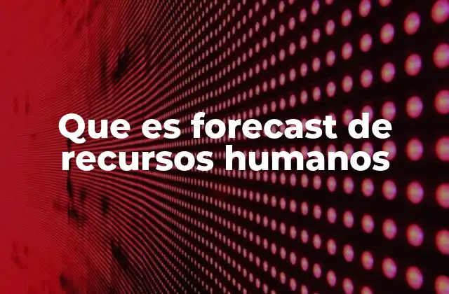 Que es Forecast de Recursos Humanos