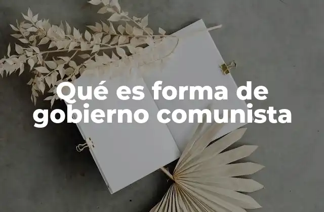 Qué es Forma de Gobierno Comunista 2 Orígenes y evolución del comunismo como sistema político