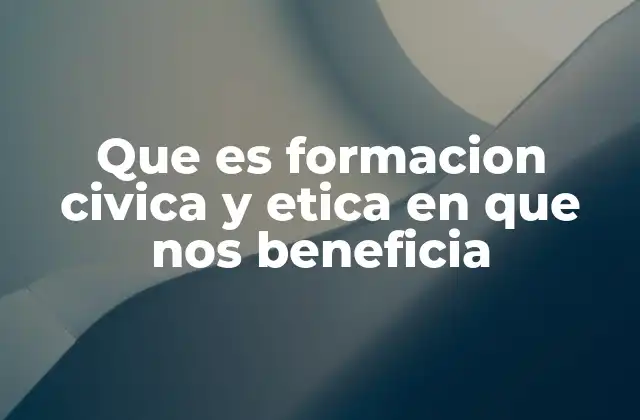 Que es Formacion Civica y Etica en que Nos Beneficia