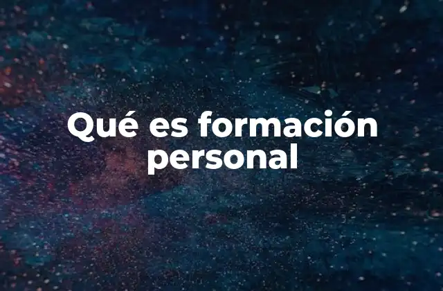 Qué es Formación Personal 2 El impacto de la formación personal en la vida cotidiana