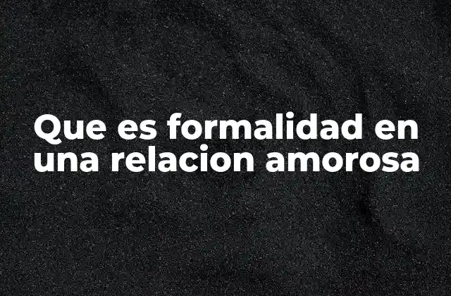 Que es Formalidad en una Relacion Amorosa 2 La importancia de la estructura en una relación sin mencionar directamente la palabra clave