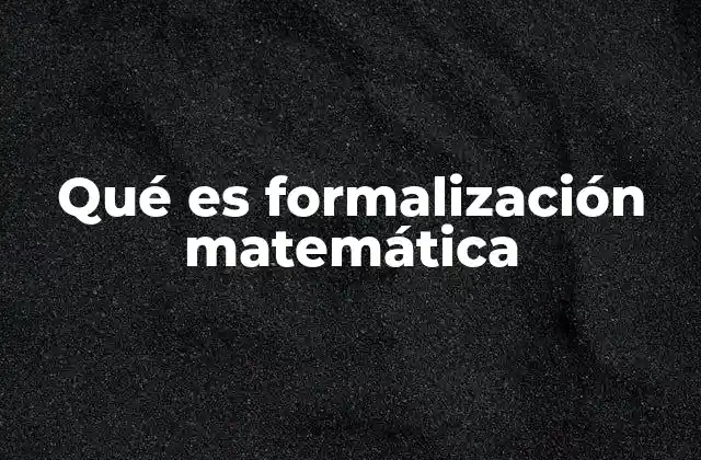 Qué es Formalización Matemática 2 El papel de la lógica en la construcción de sistemas matemáticos