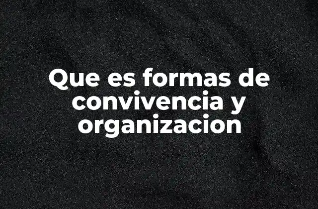 Que es Formas de Convivencia y Organizacion