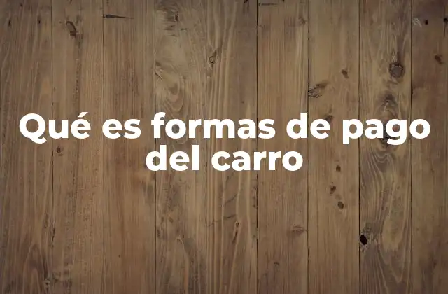 Qué es Formas de Pago Del Carro 2 Métodos para adquirir un automóvil sin mencionar directamente el tema
