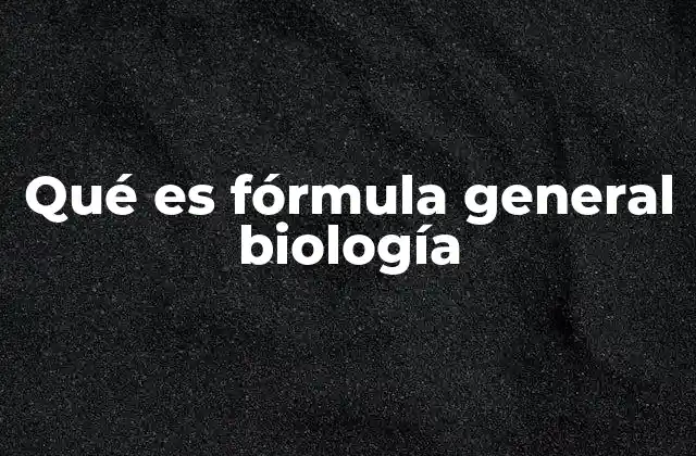 Qué es Fórmula General Biología 2 La importancia de las fórmulas generales en el estudio de la vida