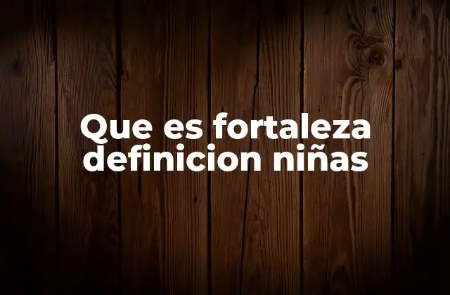 Que es Fortaleza Definicion Niñas