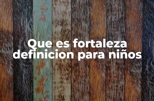 Que es Fortaleza Definicion para Niños 2 Cómo los niños pueden entender el concepto de fortaleza