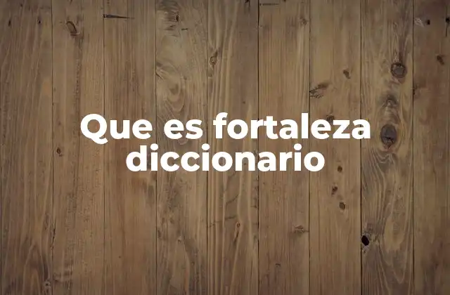 Que es Fortaleza Diccionario