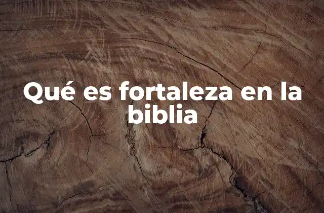 Qué es Fortaleza en la Biblia