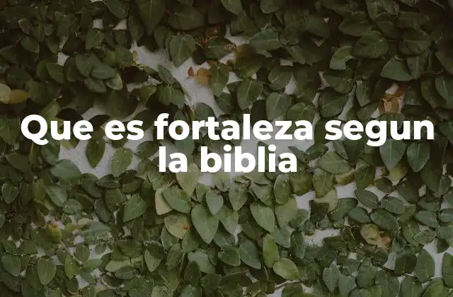 Que es Fortaleza Segun la Biblia