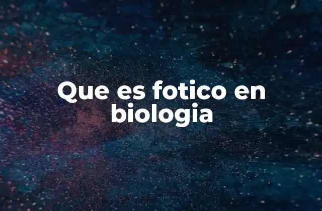 Que es Fotico en Biologia