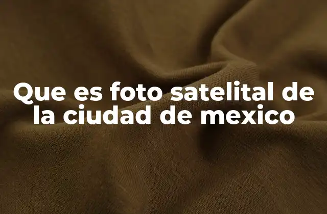 Que es Foto Satelital de la Ciudad de Mexico