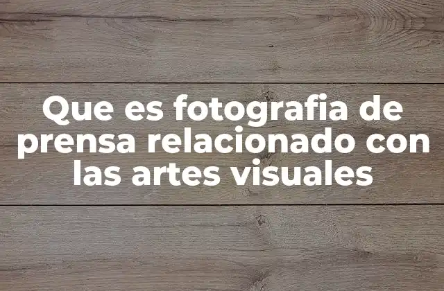 Que es Fotografia de Prensa Relacionado con las Artes Visuales