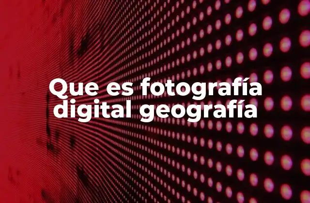 Que es Fotografía Digital Geografía