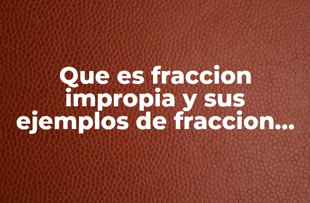 Que es Fraccion Impropia y Sus Ejemplos de Fraccion Impropia