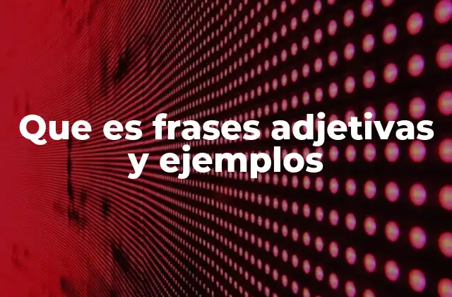 Que es Frases Adjetivas y Ejemplos 2 La importancia de las frases adjetivas en la comunicación