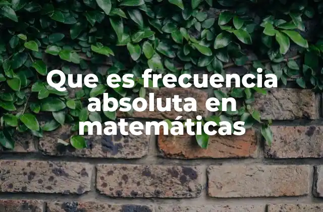 Que es Frecuencia Absoluta en Matemáticas 2 Importancia de la frecuencia absoluta en el análisis de datos