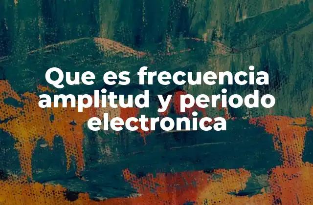 Que es Frecuencia Amplitud y Periodo Electronica