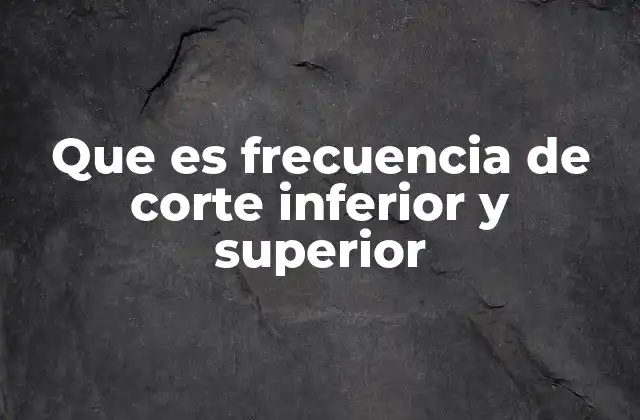 Que es Frecuencia de Corte Inferior y Superior