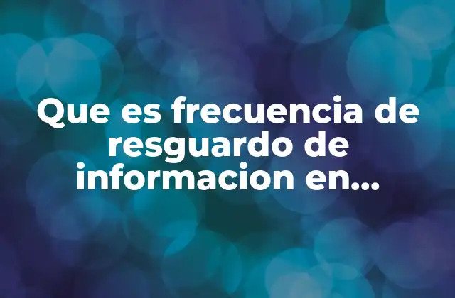 Que es Frecuencia de Resguardo de Informacion en Informatica