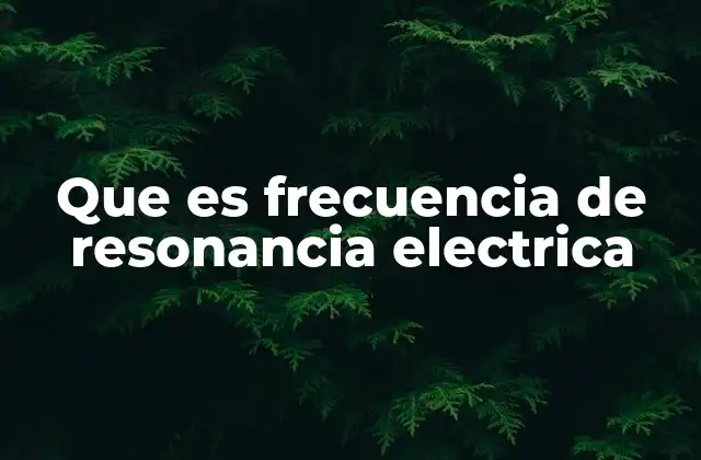 Que es Frecuencia de Resonancia Electrica