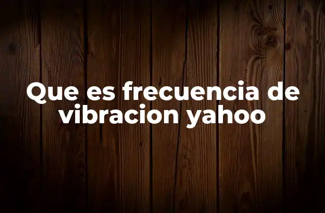 Que es Frecuencia de Vibracion Yahoo