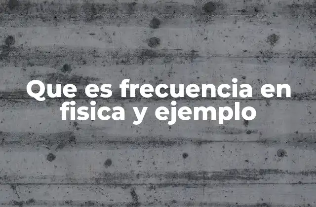Que es Frecuencia en Fisica y Ejemplo