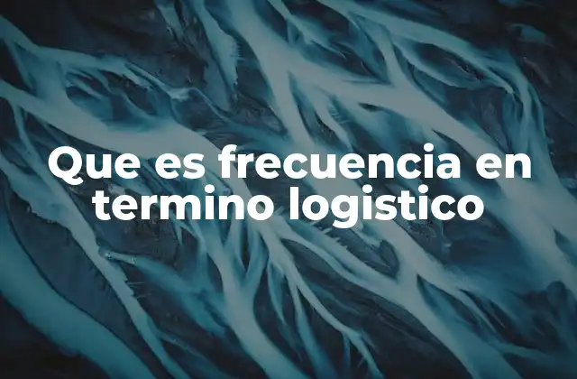 Que es Frecuencia en Termino Logistico