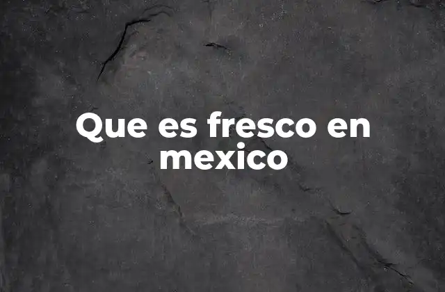 Que es Fresco en Mexico