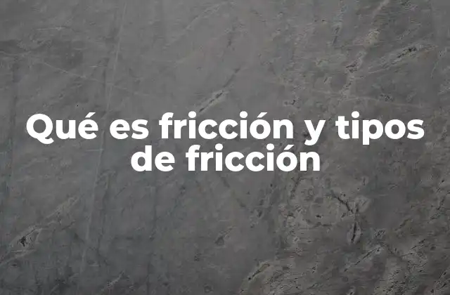 Qué es Fricción y Tipos de Fricción