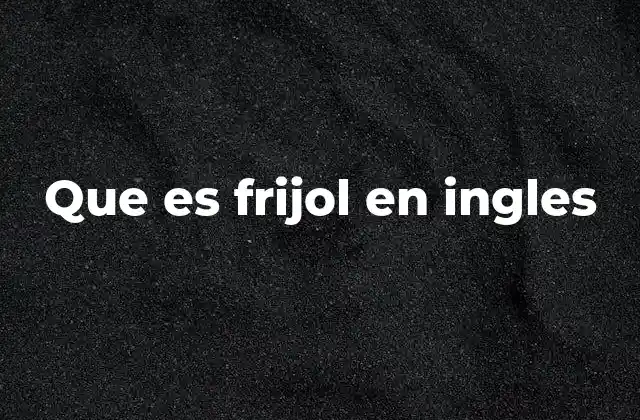 Que es Frijol en Ingles