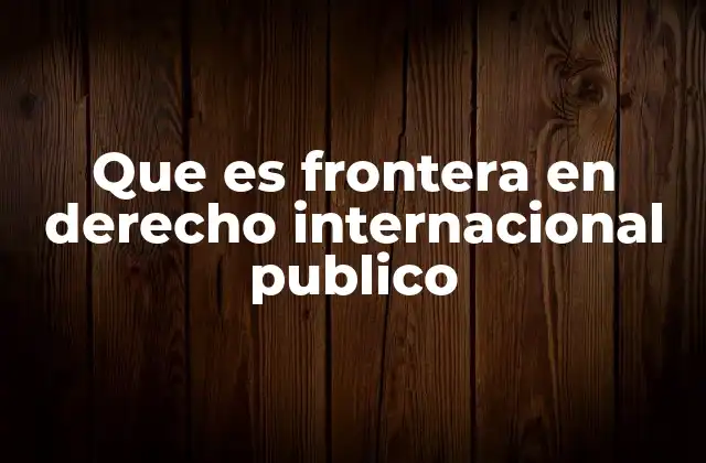 Que es Frontera en Derecho Internacional Publico