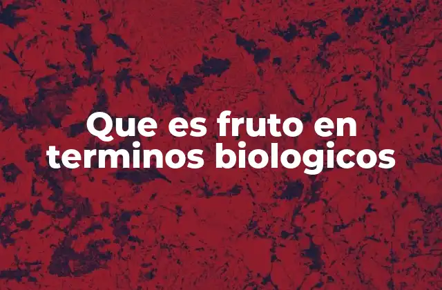 Que es Fruto en Terminos Biologicos