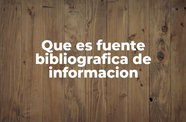 Que es Fuente Bibliografica de Informacion