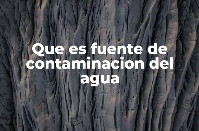 Que es Fuente de Contaminacion Del Agua