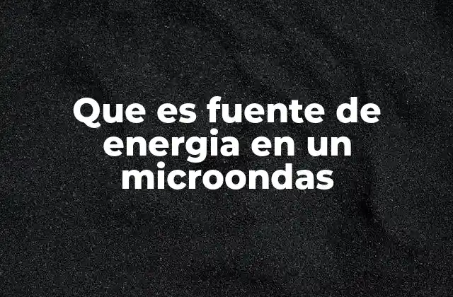 Que es Fuente de Energia en un Microondas
