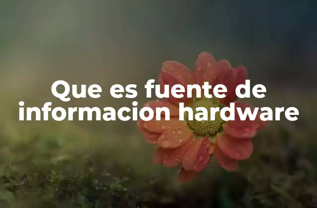 Que es Fuente de Informacion Hardware