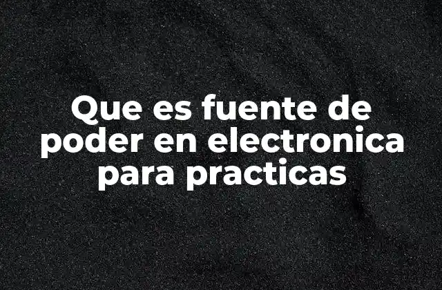 Que es Fuente de Poder en Electronica para Practicas
