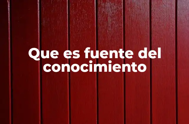 Que es Fuente Del Conocimiento