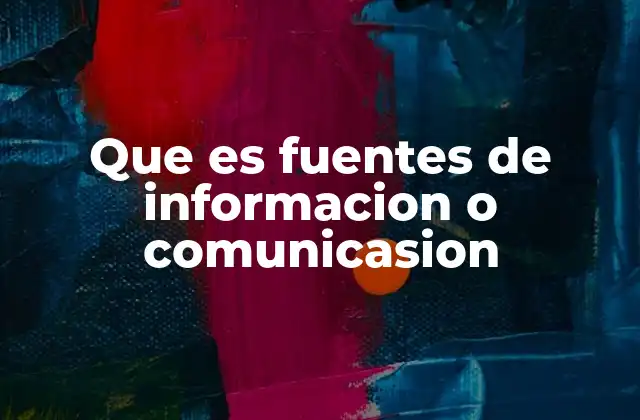 Que es Fuentes de Informacion o Comunicasion