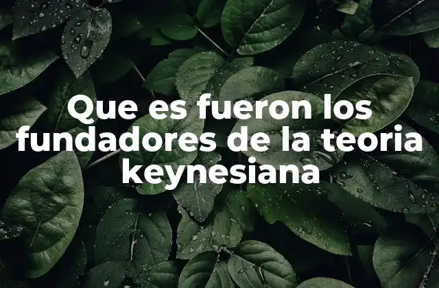 Que es Fueron los Fundadores de la Teoria Keynesiana