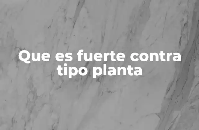 Que es Fuerte contra Tipo Planta