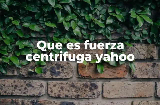 Que es Fuerza Centrifuga Yahoo