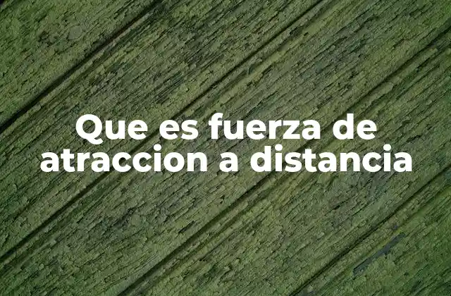 Que es Fuerza de Atraccion a Distancia