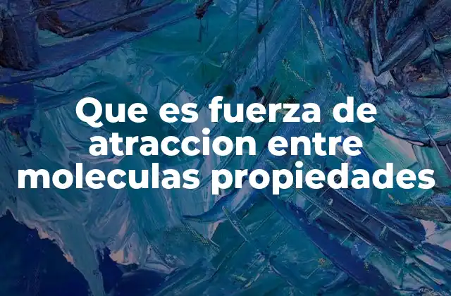 Que es Fuerza de Atraccion entre Moleculas Propiedades
