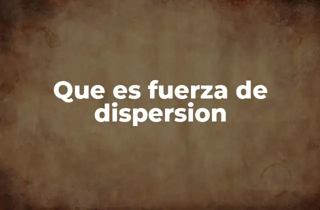 Que es Fuerza de Dispersion