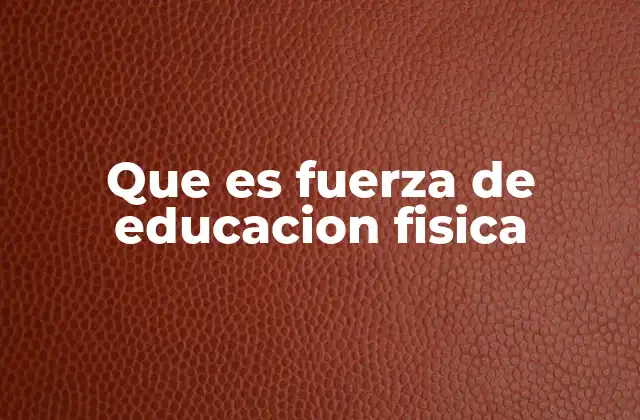 Que es Fuerza de Educacion Fisica